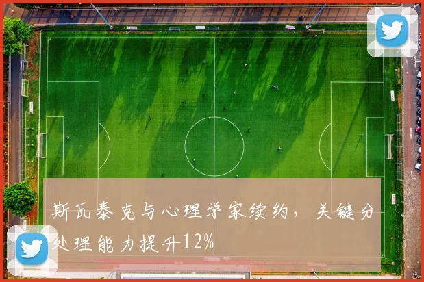 斯瓦泰克与心理学家续约,关键分处理能力提升12%