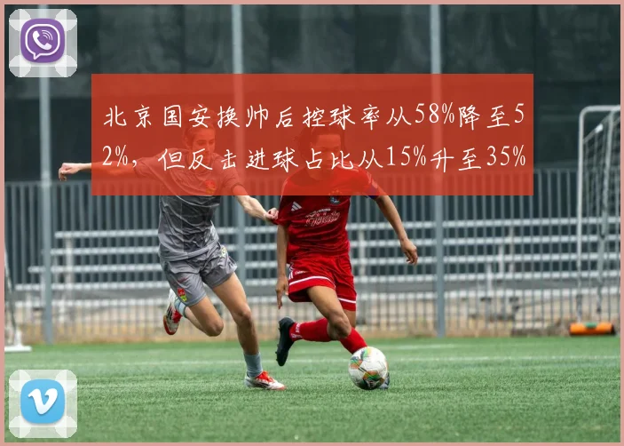 北京国安换帅后控球率从58%降至52%,但反击进球占比从15%升至35%