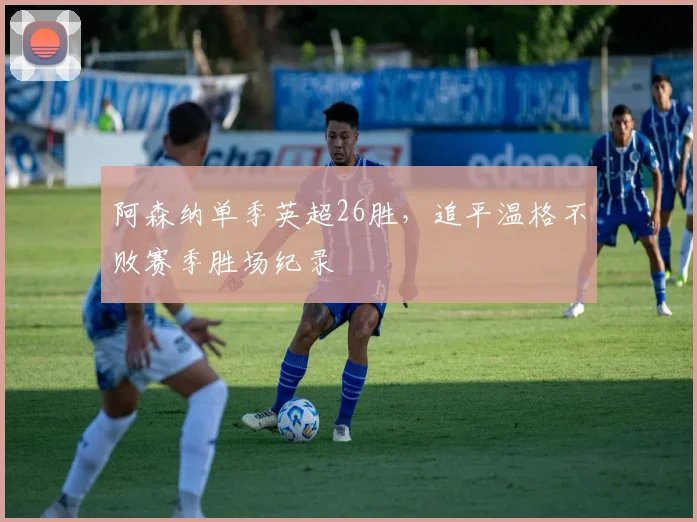 阿森纳单季英超26胜,追平温格不败赛季胜场纪录